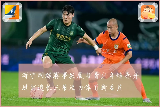 海宁网球赛事发展与青少年培养并进打造长三角活力体育新名片
