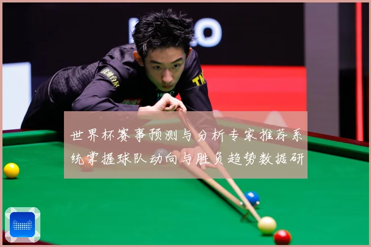 世界杯赛事预测与分析专家推荐系统掌握球队动向与胜负趋势数据研判