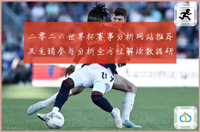 二零二六世界杯赛事分析网站推荐及竞猜参与分析全方位解读数据研判