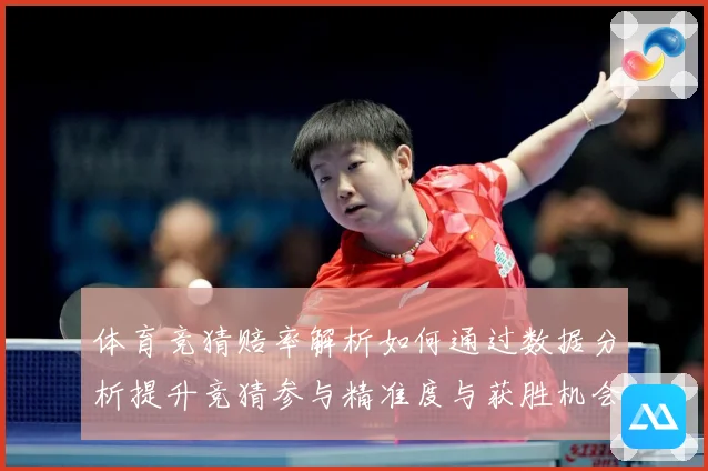 体育竞猜赔率解析如何通过数据分析提升竞猜参与精准度与获胜机会专题观察