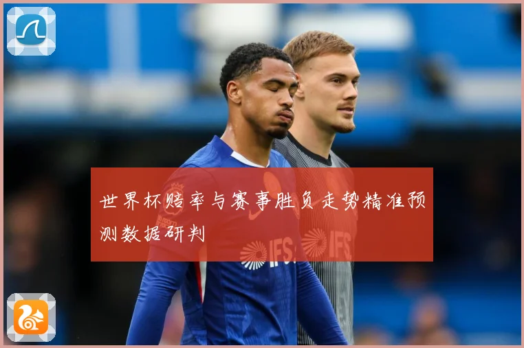 世界杯赔率与赛事胜负走势精准预测数据研判