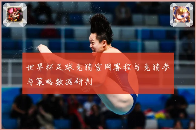 世界杯足球竞猜官网赛程与竞猜参与策略数据研判