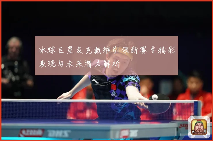 冰球巨星麦克戴维引领新赛季精彩表现与未来潜力解析