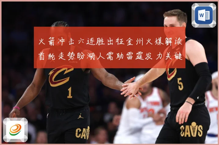 火箭冲击六连胜出征金州火媒解读首轮走势盼湖人需助雷霆发力关键赛场复盘