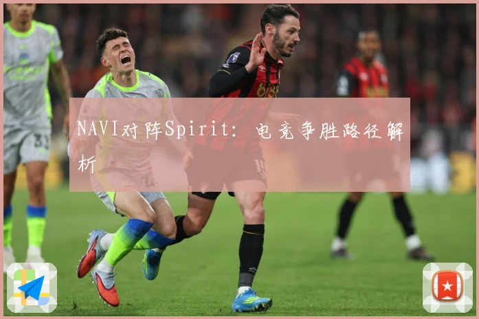 NAVI对阵Spirit：电竞争胜路径解析