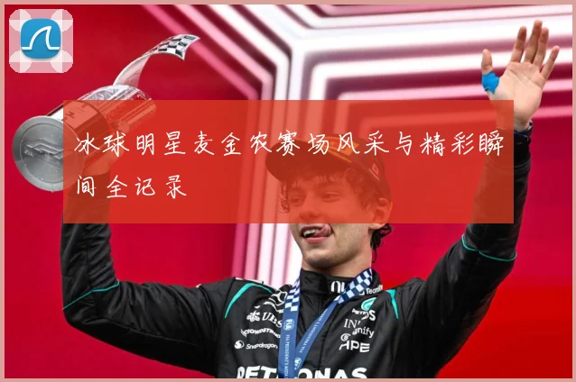 冰球明星麦金农赛场风采与精彩瞬间全记录