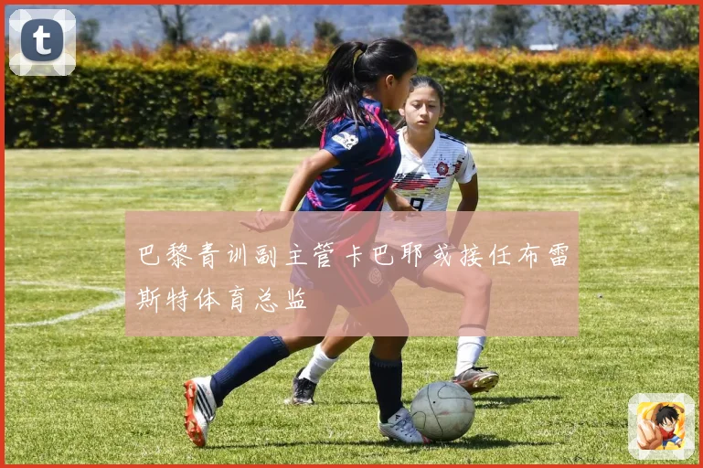 巴黎青训副主管卡巴耶或接任布雷斯特体育总监