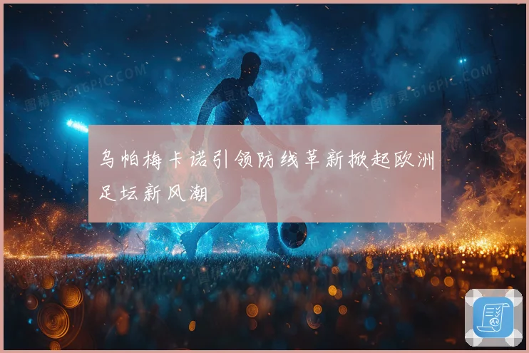 乌帕梅卡诺引领防线革新掀起欧洲足坛新风潮