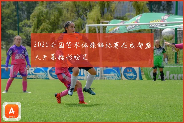 2026全国艺术体操锦标赛在成都盛大开幕精彩纷呈