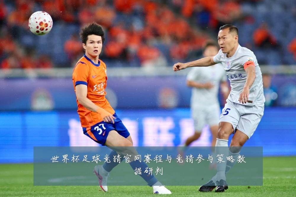 世界杯足球竞猜官网赛程与竞猜参与策略数据研判