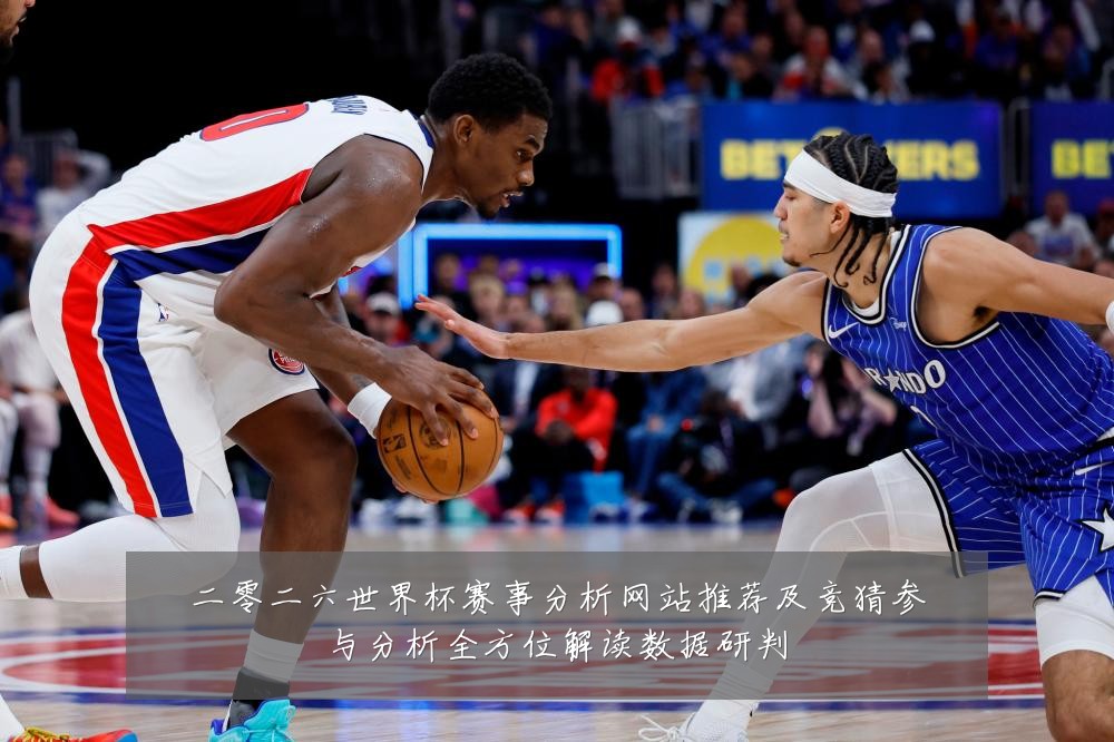 二零二六世界杯赛事分析网站推荐及竞猜参与分析全方位解读数据研判