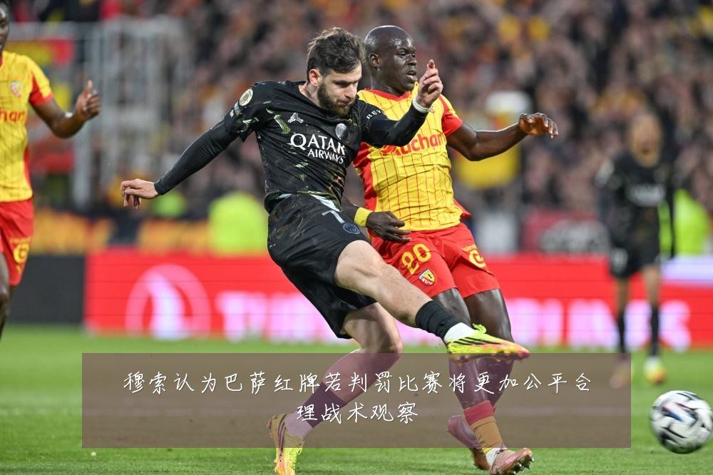 穆索认为巴萨红牌若判罚比赛将更加公平合理战术观察