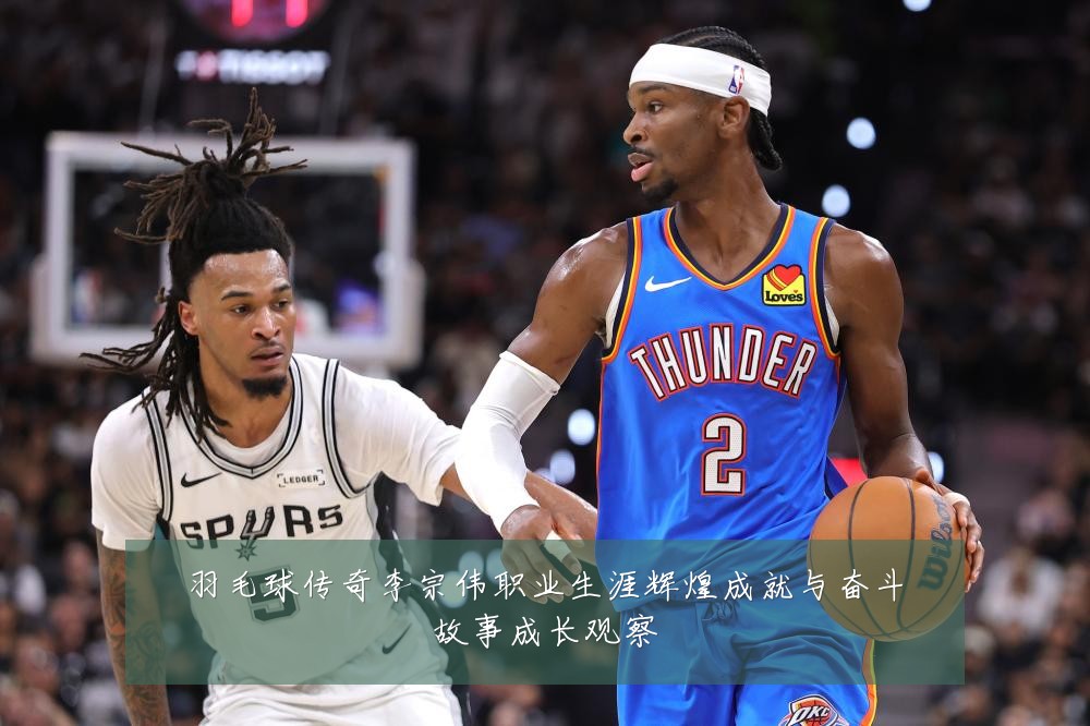 羽毛球传奇李宗伟职业生涯辉煌成就与奋斗故事成长观察