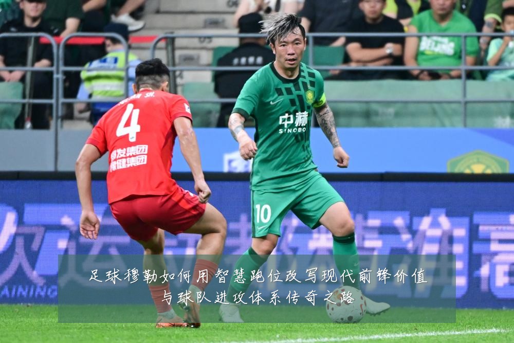 足球穆勒如何用智慧跑位改写现代前锋价值与球队进攻体系传奇之路