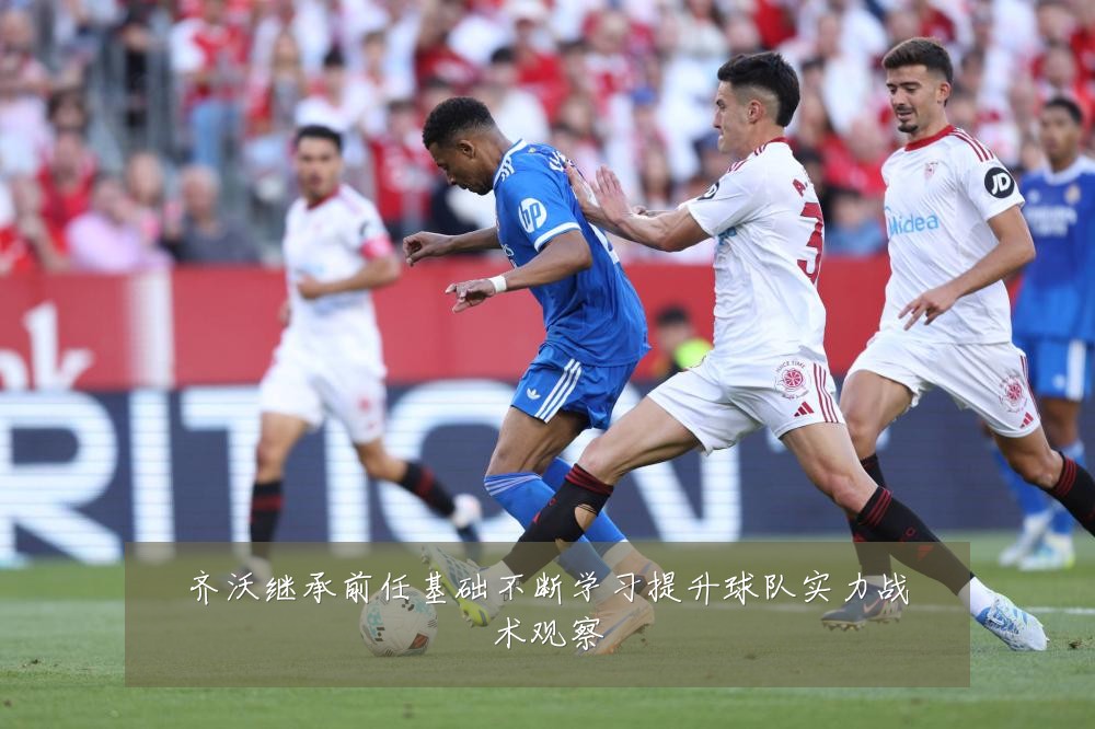 齐沃继承前任基础不断学习提升球队实力战术观察