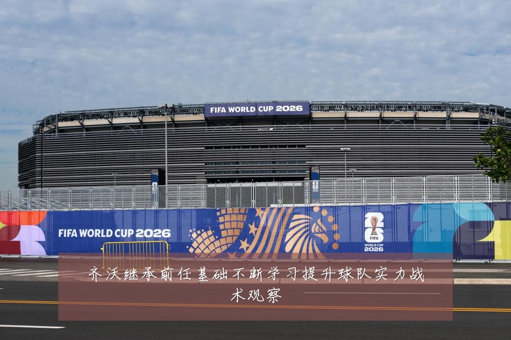 齐沃继承前任基础不断学习提升球队实力战术观察